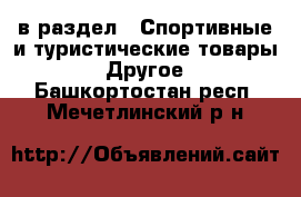  в раздел : Спортивные и туристические товары » Другое . Башкортостан респ.,Мечетлинский р-н